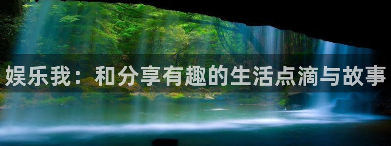 888贵宾会官网：娱乐我：和分享有趣的生活点滴与故事