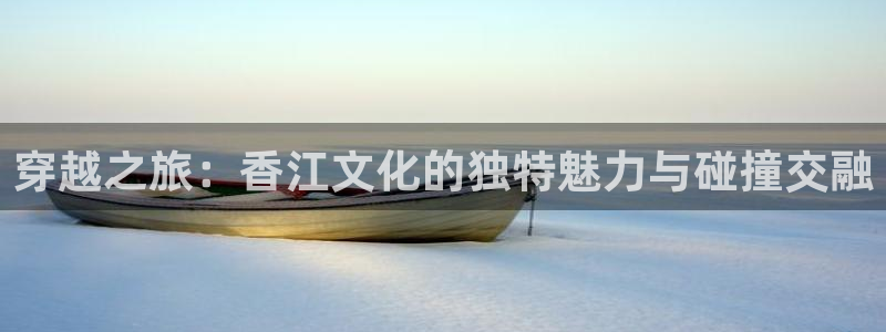 888贵宾会官网：穿越之旅：香江文化的独特魅力与碰撞交融