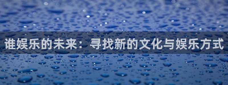 888贵宾会官网：谁娱乐的未来：寻找新的文化与娱乐方式