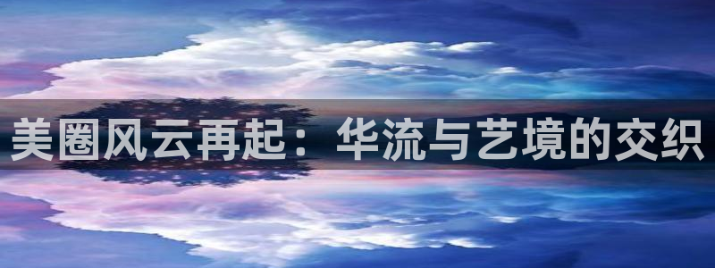 888贵宾会官网：美圈风云再起：华流与艺境的交织