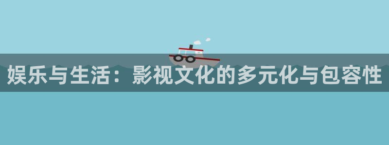 888贵宾会官网：娱乐与生活：影视文化的多元化与包容性