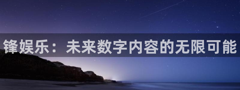 888贵宾会官网：锋娱乐：未来数字内容的无限可能