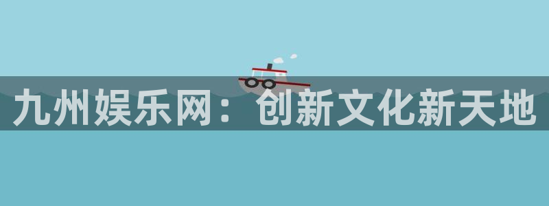 888贵宾会官网：九州娱乐网：创新文化新天地