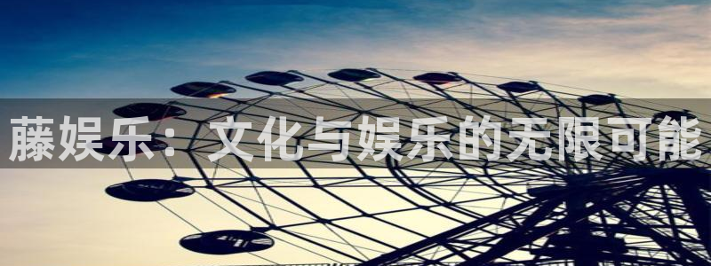 888贵宾会官网：藤娱乐：文化与娱乐的无限可能