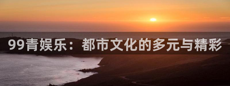 888贵宾会官网：99青娱乐：都市文化的多元与精彩
